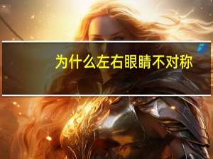 为什么左右眼睛不对称？左右眼睛不对称怎么办