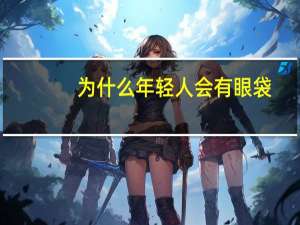 为什么年轻人会有眼袋？青少年有眼袋，这是为什么