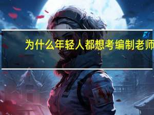 为什么年轻人都想考编制老师