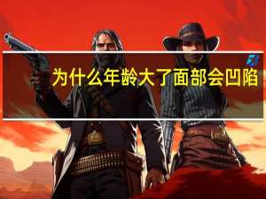 为什么年龄大了面部会凹陷(为什么脸部会凹陷)