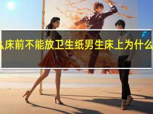 为什么床前不能放卫生纸 男生床上为什么要放很多纸