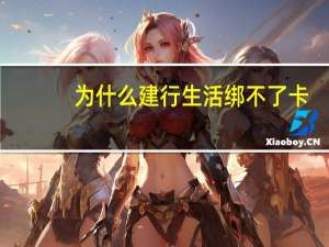 为什么建行生活绑不了卡