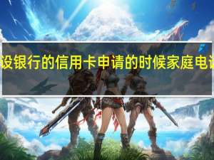 为什么建设银行的信用卡申请的时候家庭电话就是输入错误