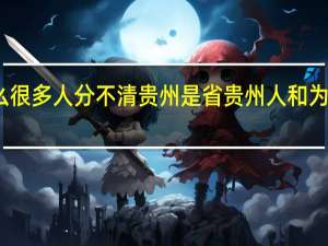 为什么很多人分不清贵州是省 贵州人和为什么迁北京