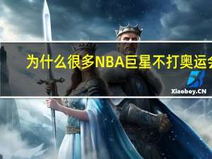 为什么很多NBA巨星不打奥运会