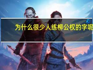 为什么很少人练柳公权的字呢
