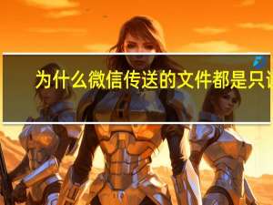 为什么微信传送的文件都是只读（微信怎么传送大视频）