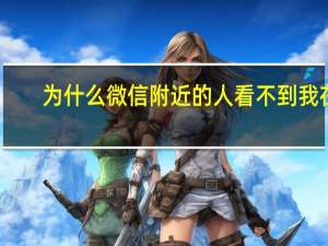 为什么微信附近的人看不到我在（为什么微信附近的人看不到我）
