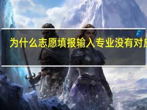 为什么志愿填报输入专业没有对应的