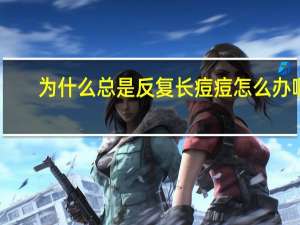 为什么总是反复长痘痘怎么办啊 反复长痘痘怎么办
