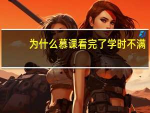 为什么慕课看完了学时不满