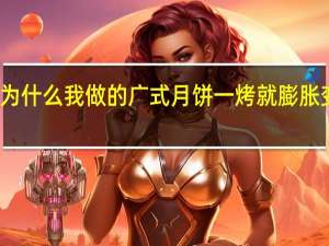 为什么我做的广式月饼一烤就膨胀变形了