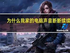 为什么我家的电脑声音断断续续的