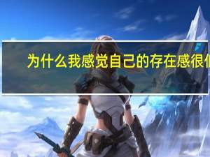 为什么我感觉自己的存在感很低