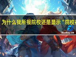 为什么我所报院校还是显示“院校在阅”