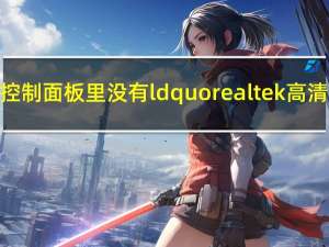 为什么我电脑的控制面板里没有ldquo realtek高清音频设备rdquo？