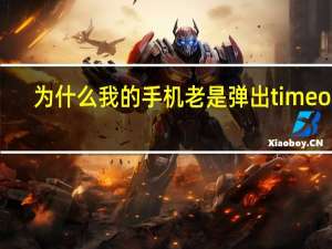 为什么我的手机老是弹出timeout（手机出现timeout怎么弄）
