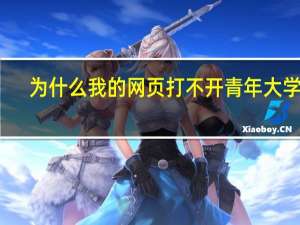 为什么我的网页打不开青年大学习（为什么我的网页打不开）