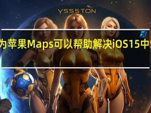 为什么我认为苹果Maps可以帮助解决iOS15中Safari的重新设计