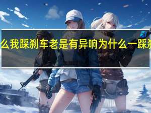 为什么我踩刹车老是有异响 为什么一踩刹车有异响