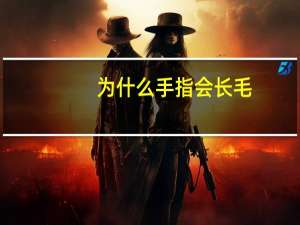 为什么手指会长毛(为什么有的人手指上或脚趾上会长毛，而有些人没有)