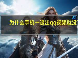 为什么手机一退出qq视频就没了（为什么qq视频退出后就没有画面）