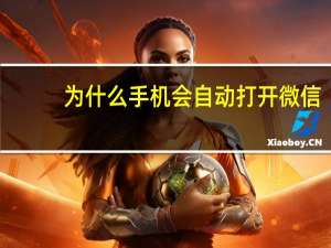 为什么手机会自动打开微信（手机自动打开微信怎么回事）
