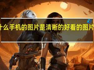 为什么手机的图片是清晰的 好看的图片手机壁纸