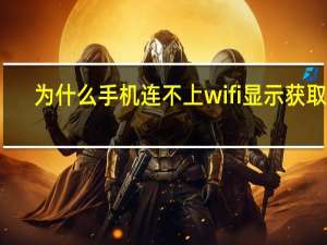 为什么手机连不上wifi显示获取ip（为什么手机连不上wifi）