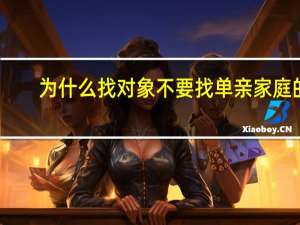 为什么找对象不要找单亲家庭的