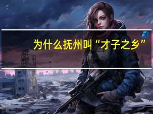 为什么抚州叫“才子之乡”