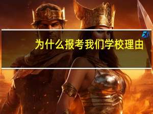 为什么报考我们学校理由