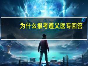 为什么报考遵义医专回答