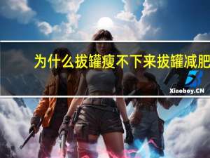 为什么拔罐瘦不下来 拔罐减肥不掉称怎么办