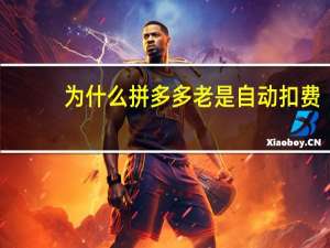 为什么拼多多老是自动扣费（为什么拼多多会自动扣费）