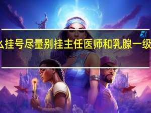 为什么挂号尽量别挂主任医师和乳腺一级专家那个好（为什么挂号尽量别挂主任医师）
