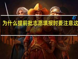 为什么提前批志愿填报时要注意这些呢