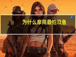 为什么摩羯最怕双鱼
