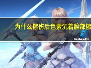为什么擦伤后色素沉着 脸部擦伤色素沉着怎么办