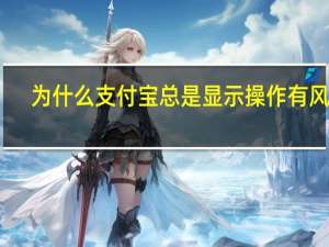为什么支付宝总是显示操作有风险