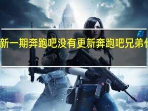为什么新一期奔跑吧没有更新 奔跑吧兄弟什么时候更新