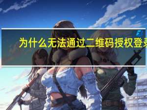 为什么无法通过二维码授权登录