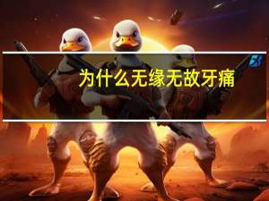 为什么无缘无故牙痛，突然牙痛是怎么回事
