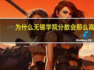 为什么无锡学院分数会那么高