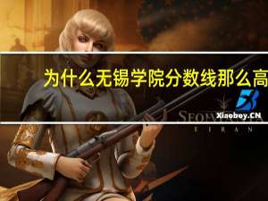 为什么无锡学院分数线那么高