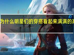 为什么明星们的穿搭看起来满满的高级感