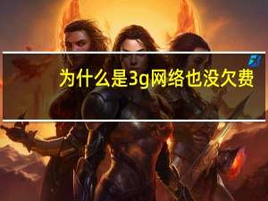 为什么是3g网络也没欠费（为什么是3g网）