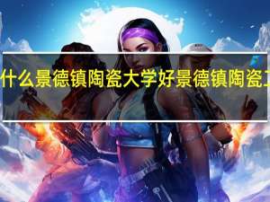 为什么景德镇陶瓷大学好 景德镇陶瓷工业园区