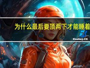 为什么最后要顶两下才能睡着（为什么最后要顶两下）