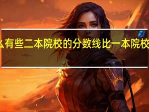 为什么有些二本院校的分数线比一本院校的分数线高